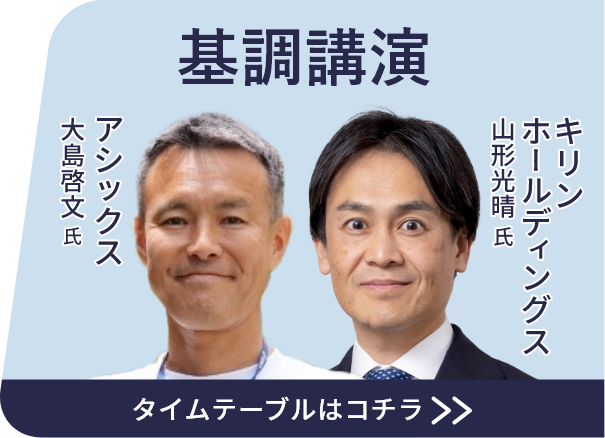 基調講演 株式会社アシックス 大島啓文 氏 キリンホールディングス 山形光晴 氏 タイムテーブルはこちら