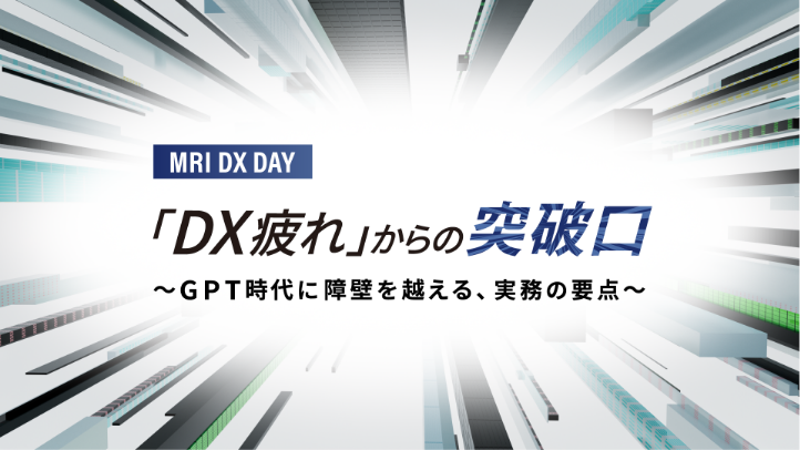 MRI DX DAY 2023 「DX疲れ」からの突破口 ~GPT時代に障壁を越える、実務の要点~