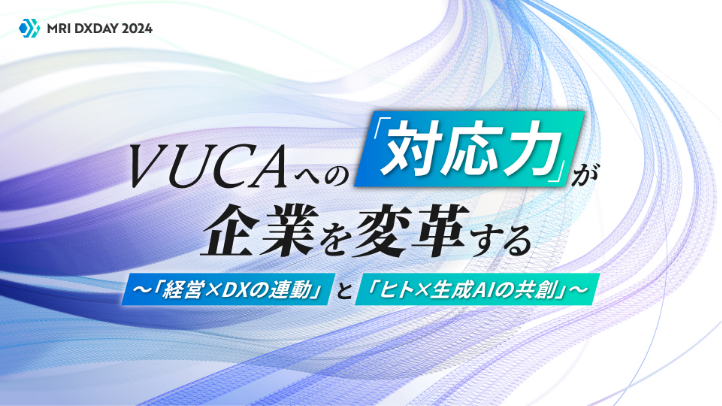 MRI DX DAY 2024 VUCAへの「対応力」が企業を変革する ~「経営×DXの連動」と「ヒト×生成AIの共創」~