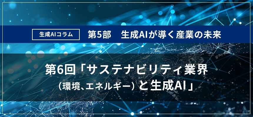 第5部｜第6回：サステナビリティ業界（環境、エネルギー）と生成 AI