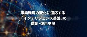事業環境の変化に適応する「インテリジェンス基盤」の構築・運用支援