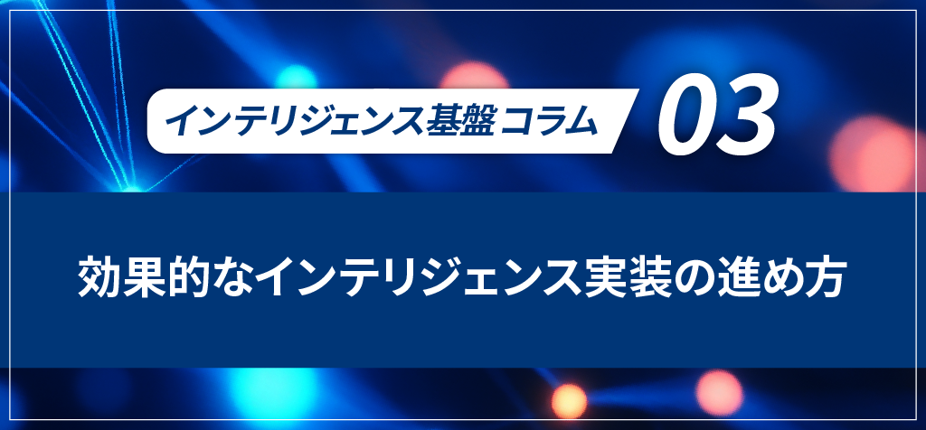 【インテリジェンス基盤コラム】　第3回：「効果的なインテリジェンス実装の進め方」